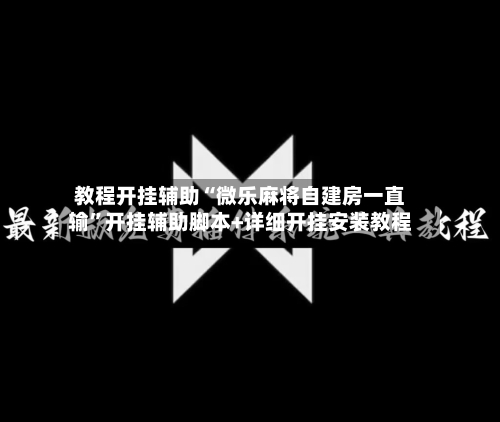 教程开挂辅助“微乐麻将自建房一直输”开挂辅助脚本+详细开挂安装教程-第2张图片