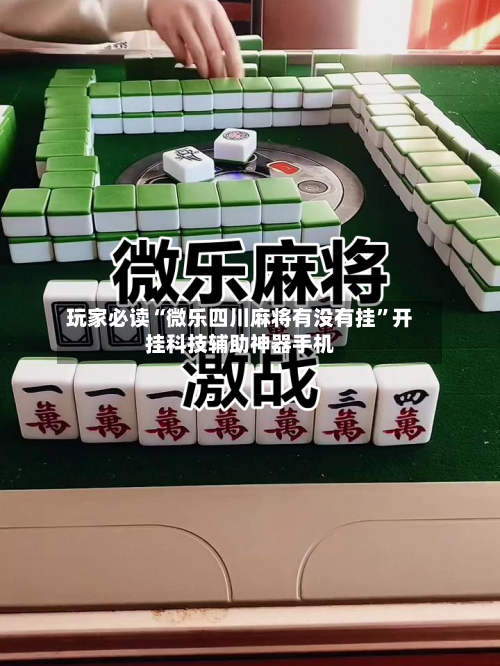 玩家必读“微乐四川麻将有没有挂”开挂科技辅助神器手机-第3张图片