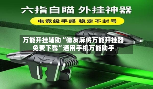 万能开挂辅助“微友麻将万能开挂器免费下载”通用手机万能助手