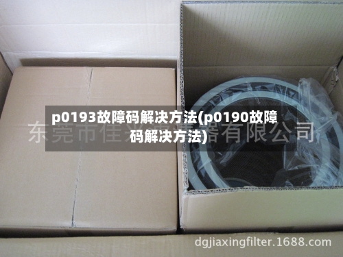 p0193故障码解决方法(p0190故障码解决方法)-第2张图片