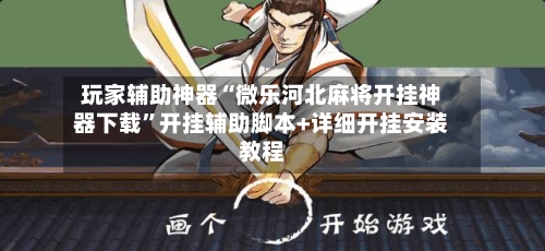 玩家辅助神器“微乐河北麻将开挂神器下载”开挂辅助脚本+详细开挂安装教程