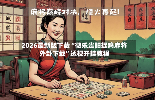 2026最新版下载“微乐贵阳捉鸡麻将外卦下载”透视开挂教程-第2张图片