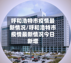 呼和浩特市疫情最新情况/呼和浩特市疫情最新情况今日新增-第2张图片
