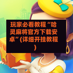 玩家必看教程“哈灵麻将官方下载安卓”(详细开挂教程)