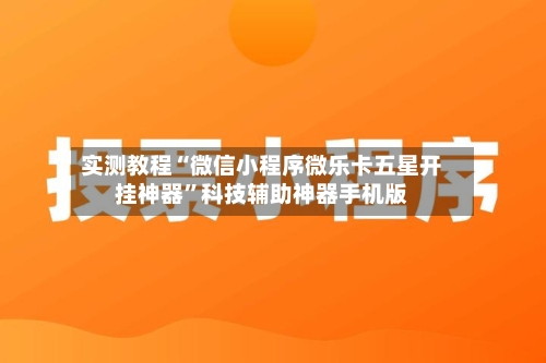 实测教程“微信小程序微乐卡五星开挂神器	”科技辅助神器手机版-第3张图片