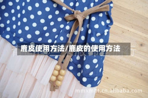 鹿皮使用方法/鹿皮的使用方法-第2张图片