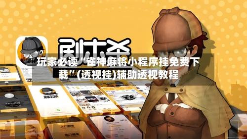 玩家必读“雀神麻将小程序挂免费下载”(透视挂)辅助透视教程