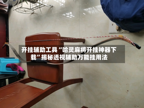 开挂辅助工具“哈灵麻将开挂神器下载	”揭秘透视辅助万能挂用法-第3张图片