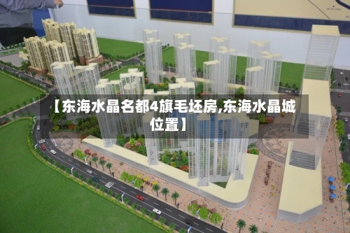 【东海水晶名都4旗毛坯房,东海水晶城位置】