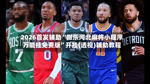 2026首发辅助“微乐河北麻将小程序万能挂免费版”开挂(透视)辅助教程