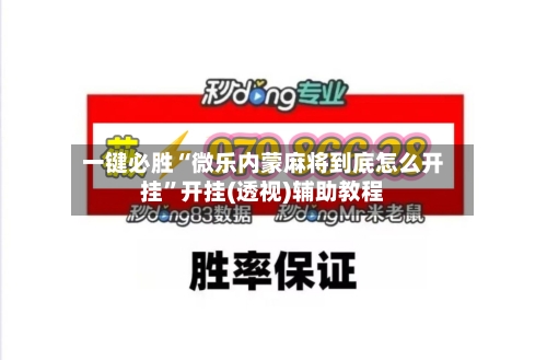 一键必胜“微乐内蒙麻将到底怎么开挂”开挂(透视)辅助教程-第2张图片