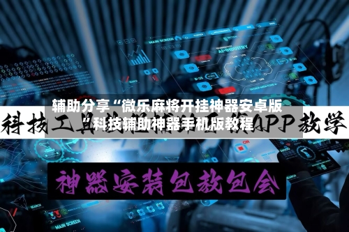 辅助分享“微乐麻将开挂神器安卓版”科技辅助神器手机版教程