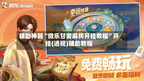 辅助神器“微乐甘肃麻将开挂教程”开挂(透视)辅助教程