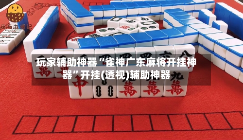 玩家辅助神器“雀神广东麻将开挂神器	”开挂(透视)辅助神器-第2张图片