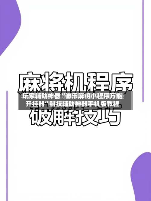 玩家辅助神器“微乐麻将小程序万能开挂器”科技辅助神器手机版教程-第2张图片