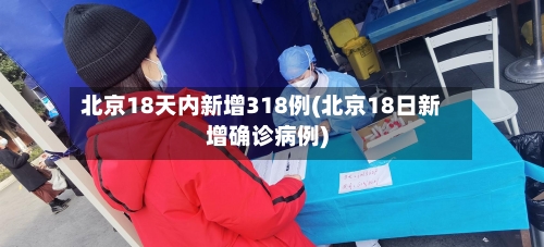 北京18天内新增318例(北京18日新增确诊病例)