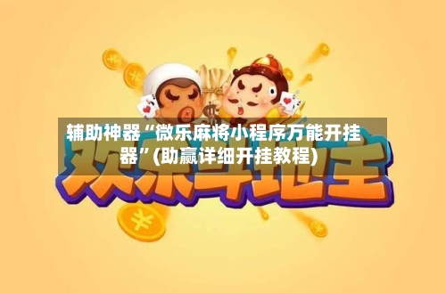 辅助神器“微乐麻将小程序万能开挂器”(助赢详细开挂教程)