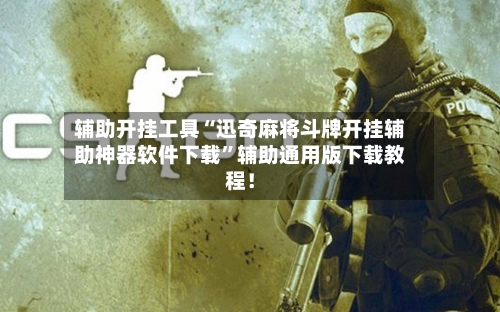 辅助开挂工具“迅奇麻将斗牌开挂辅助神器软件下载”辅助通用版下载教程！