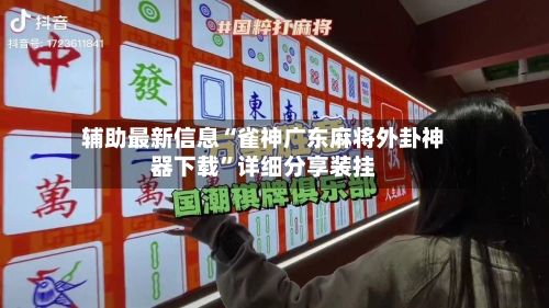 辅助最新信息“雀神广东麻将外卦神器下载”详细分享装挂-第2张图片