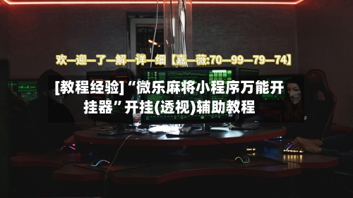 [教程经验]“微乐麻将小程序万能开挂器”开挂(透视)辅助教程-第2张图片