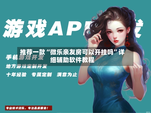 推荐一款“微乐亲友房可以开挂吗	”详细辅助软件教程-第2张图片