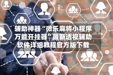 辅助神器“微乐麻将小程序万能开挂器”最新透视辅助软件详细教程官方版下载-第3张图片