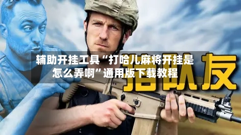 辅助开挂工具“打哈儿麻将开挂是怎么弄啊	”通用版下载教程-第2张图片