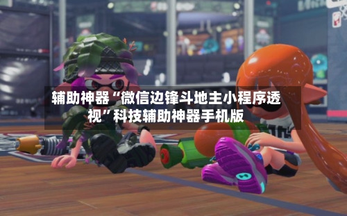 辅助神器“微信边锋斗地主小程序透视”科技辅助神器手机版