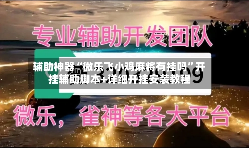 辅助神器“微乐飞小鸡麻将有挂吗”开挂辅助脚本+详细开挂安装教程-第2张图片