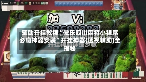 辅助开挂教程“微乐四川麻将小程序必赢神器安装”开挂神器{透视辅助}全揭秘