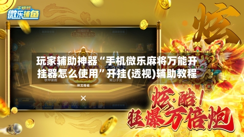 玩家辅助神器“手机微乐麻将万能开挂器怎么使用”开挂(透视)辅助教程-第2张图片