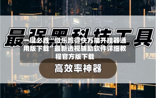 一键必胜“微乐跑得快万能开挂器通用版下载	”最新透视辅助软件详细教程官方版下载-第3张图片
