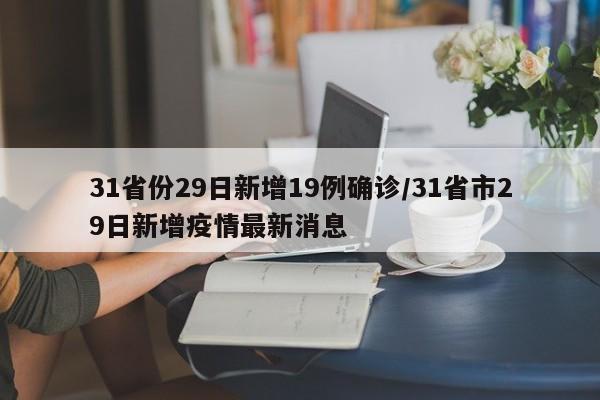 31省份29日新增19例确诊/31省市29日新增疫情最新消息